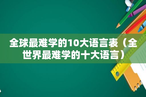 全球最难学的10大语言表（全世界最难学的十大语言）