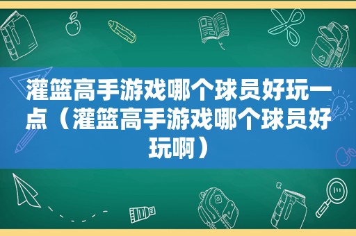 灌篮高手游戏哪个球员好玩一点（灌篮高手游戏哪个球员好玩啊）