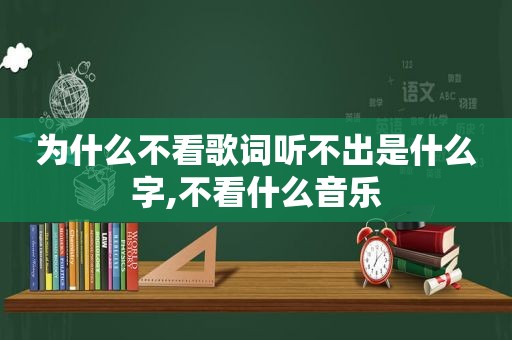 为什么不看歌词听不出是什么字,不看什么音乐