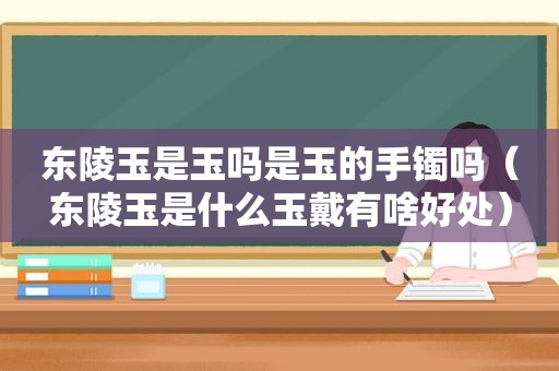 东陵玉是玉吗是玉的手镯吗（东陵玉是什么玉戴有啥好处）