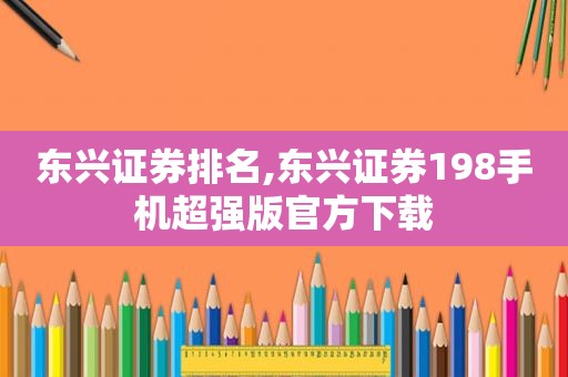 东兴证券排名,东兴证券198手机超强版官方下载