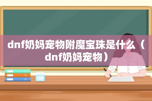 dnf奶妈宠物附魔宝珠是什么（dnf奶妈宠物）