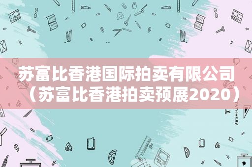 苏富比香港国际拍卖有限公司（苏富比香港拍卖预展2020）