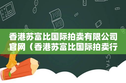 香港苏富比国际拍卖有限公司官网（香港苏富比国际拍卖行）