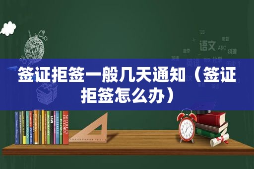 签证拒签一般几天通知（签证拒签怎么办）