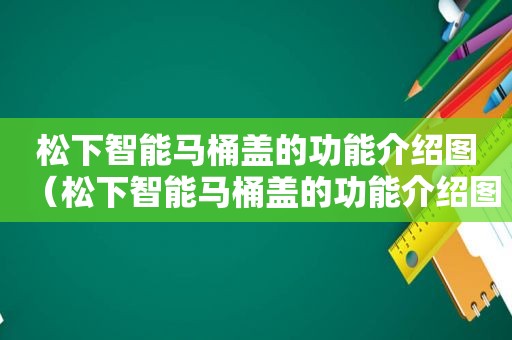 松下智能马桶盖的功能介绍图（松下智能马桶盖的功能介绍图片）