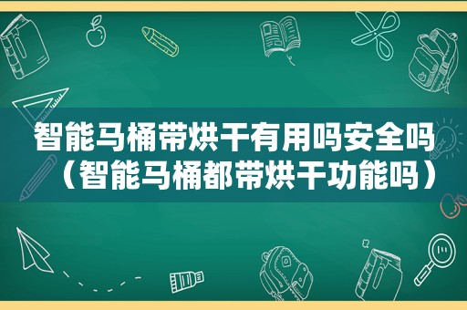 智能马桶带烘干有用吗安全吗（智能马桶都带烘干功能吗）