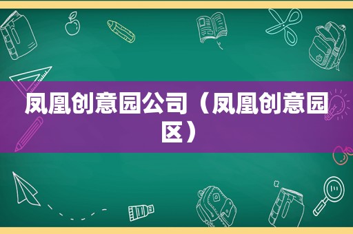 凤凰创意园公司（凤凰创意园区）