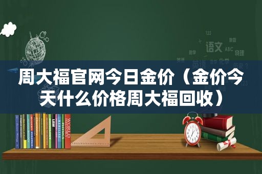 周大福官网今日金价（金价今天什么价格周大福回收）