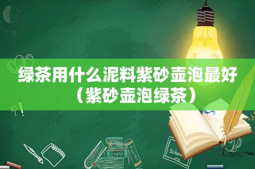 绿茶用什么泥料紫砂壶泡最好（紫砂壶泡绿茶）