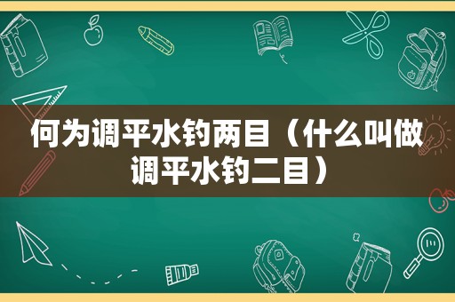 何为调平水钓两目（什么叫做调平水钓二目）