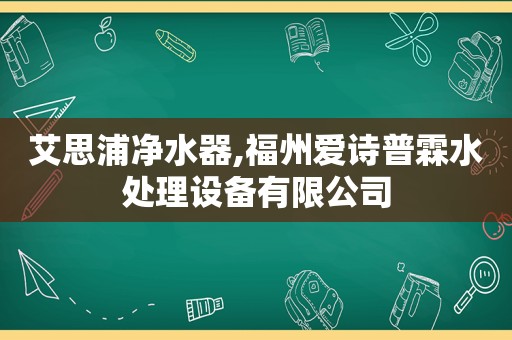 艾思浦净水器,福州爱诗普霖水处理设备有限公司