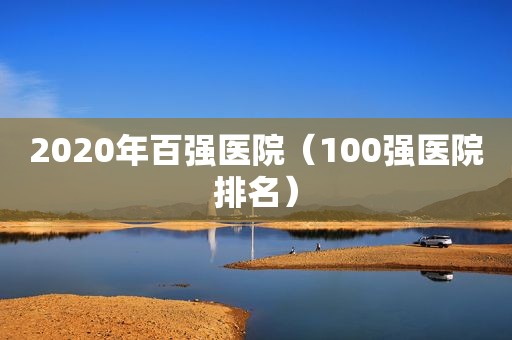 2020年百强医院（100强医院排名）