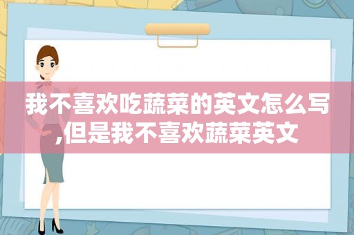 我不喜欢吃蔬菜的英文怎么写,但是我不喜欢蔬菜英文