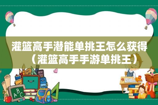 灌篮高手潜能单挑王怎么获得（灌篮高手手游单挑王）