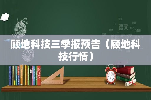 顾地科技三季报预告（顾地科技行情）