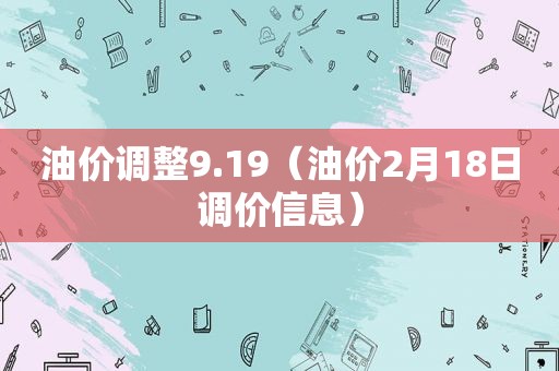 油价调整9.19（油价2月18日调价信息）