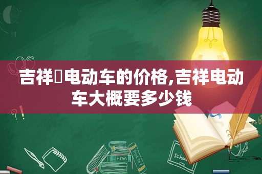 吉祥犳电动车的价格,吉祥电动车大概要多少钱