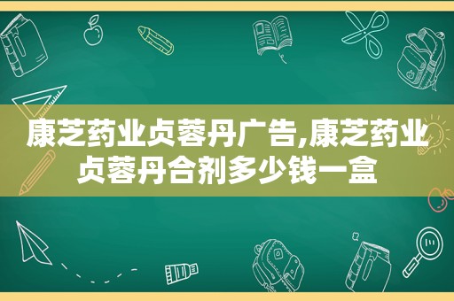 康芝药业贞蓉丹广告,康芝药业贞蓉丹合剂多少钱一盒