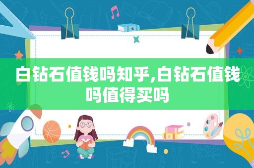 白钻石值钱吗知乎,白钻石值钱吗值得买吗