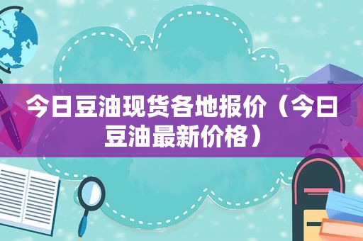 今日豆油现货各地报价（今曰豆油最新价格）