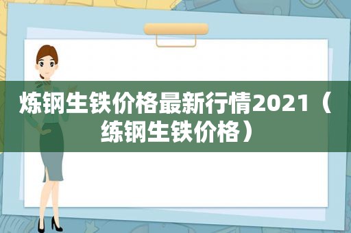 炼钢生铁价格最新行情2021（练钢生铁价格）