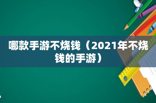 哪款手游不烧钱（2021年不烧钱的手游）