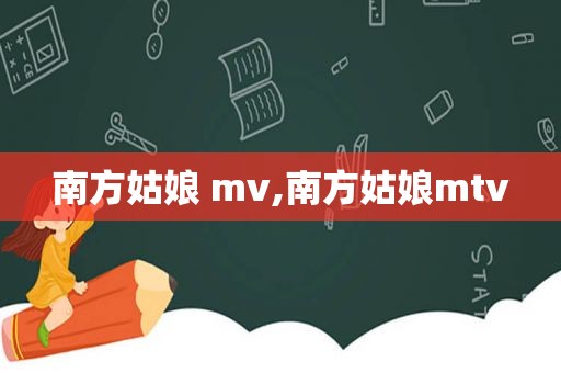 南方姑娘 mv,南方姑娘mtv