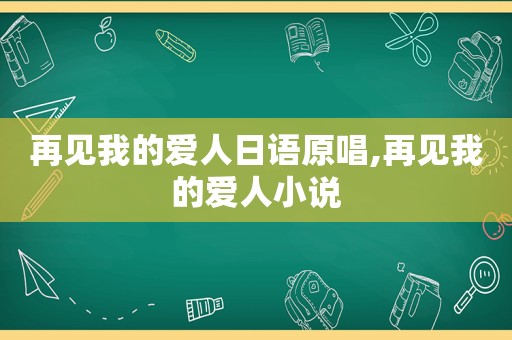 再见我的爱人日语原唱,再见我的爱人小说