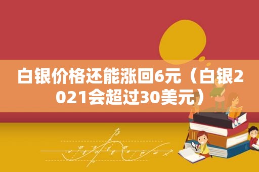 白银价格还能涨回6元（白银2021会超过30美元）