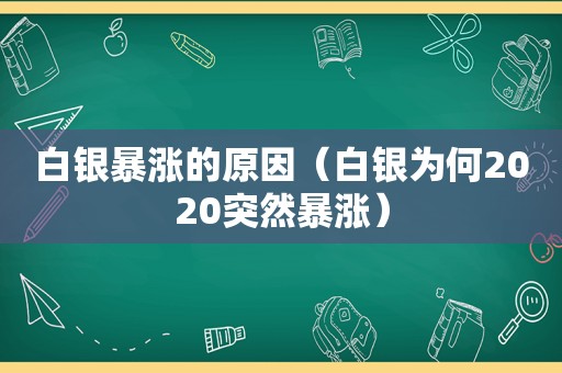 白银暴涨的原因（白银为何2020突然暴涨）