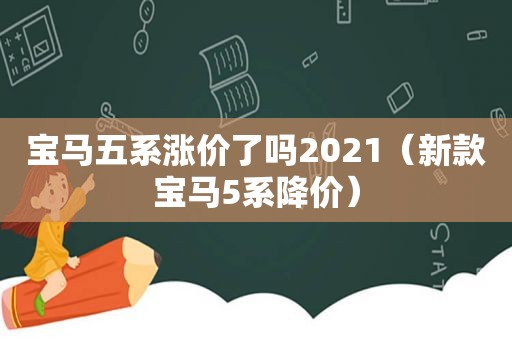 宝马五系涨价了吗2021（新款宝马5系降价）