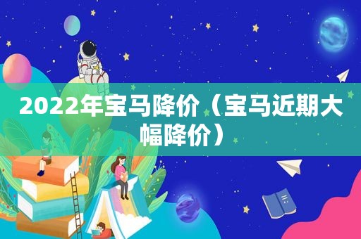 2022年宝马降价（宝马近期大幅降价）