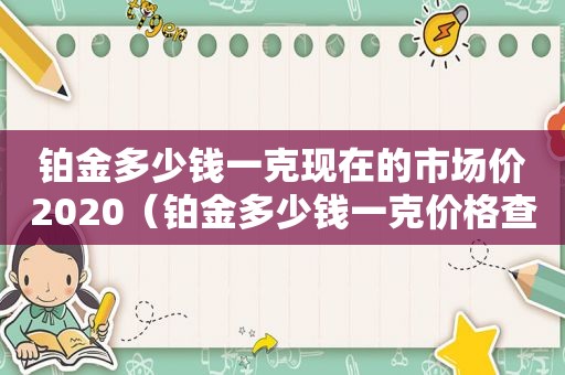 铂金多少钱一克现在的市场价2020（铂金多少钱一克价格查询）