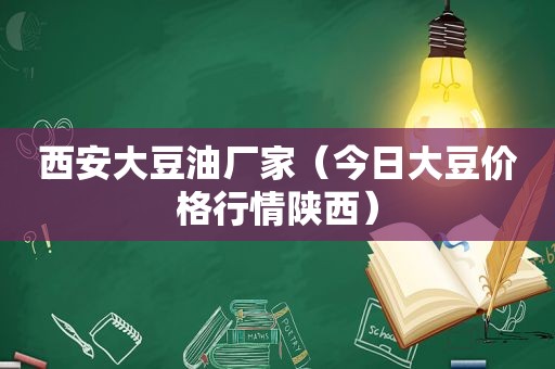 西安大豆油厂家（今日大豆价格行情陕西）