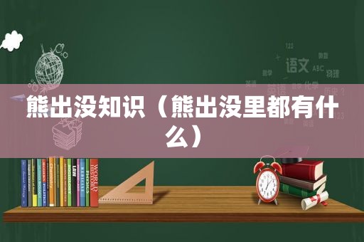 熊出没知识（熊出没里都有什么）