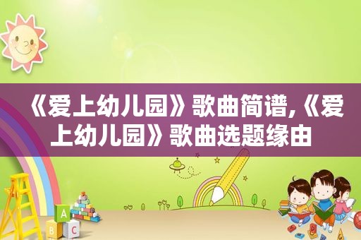 《爱上幼儿园》歌曲简谱,《爱上幼儿园》歌曲选题缘由