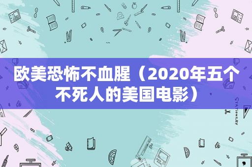 欧美恐怖不血腥（2020年五个不死人的美国电影）