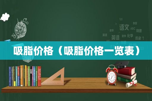 吸脂价格（吸脂价格一览表）