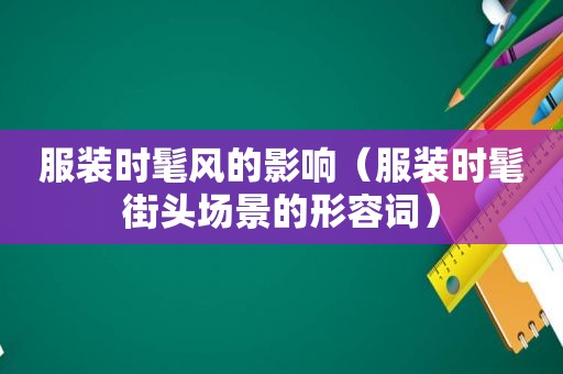 服装时髦风的影响（服装时髦街头场景的形容词）