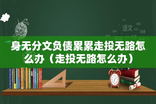 身无分文负债累累走投无路怎么办（走投无路怎么办）