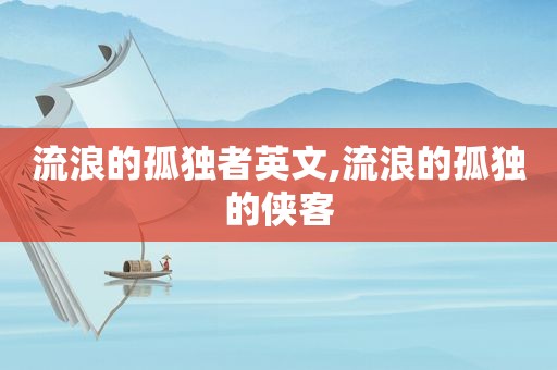 流浪的孤独者英文,流浪的孤独的侠客