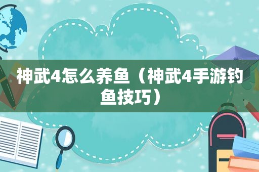 神武4怎么养鱼（神武4手游钓鱼技巧）