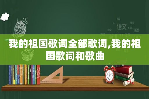 我的祖国歌词全部歌词,我的祖国歌词和歌曲