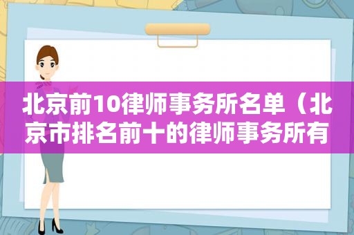 北京前10律师事务所名单（北京市排名前十的律师事务所有哪些?）