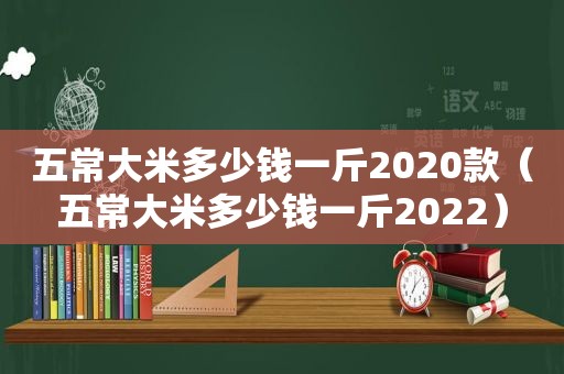 五常大米多少钱一斤2020款（五常大米多少钱一斤2022）