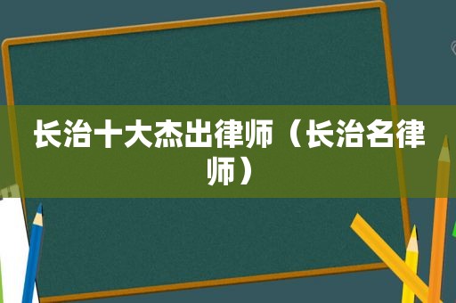 长治十大杰出律师（长治名律师）