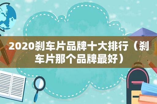 2020刹车片品牌十大排行（刹车片那个品牌最好）