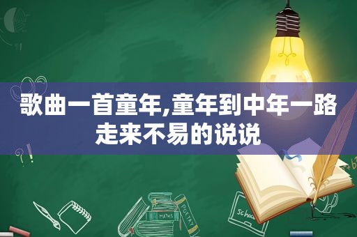 歌曲一首童年,童年到中年一路走来不易的说说