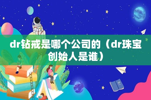 dr钻戒是哪个公司的（dr珠宝创始人是谁）